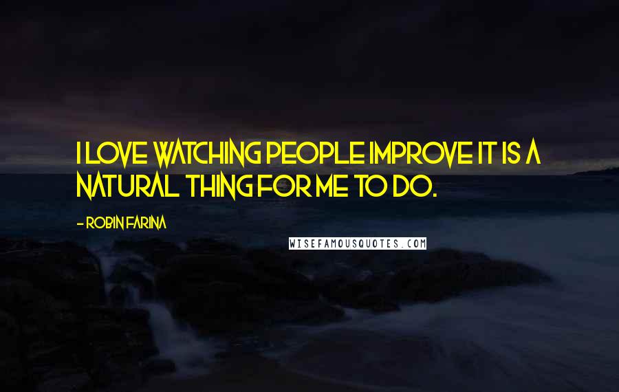 Robin Farina Quotes: I love watching people improve it is a natural thing for me to do.