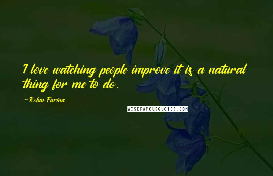 Robin Farina Quotes: I love watching people improve it is a natural thing for me to do.