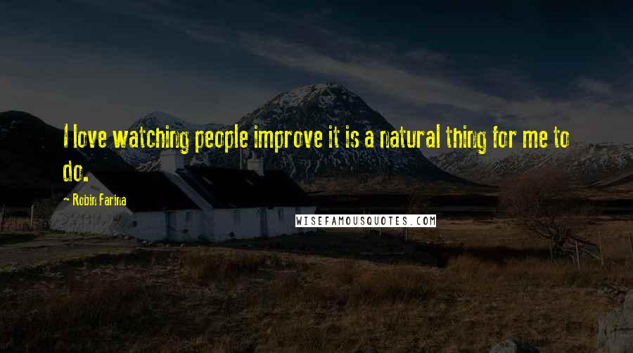 Robin Farina Quotes: I love watching people improve it is a natural thing for me to do.