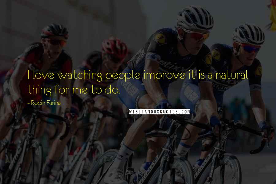 Robin Farina Quotes: I love watching people improve it is a natural thing for me to do.