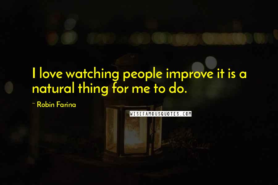 Robin Farina Quotes: I love watching people improve it is a natural thing for me to do.