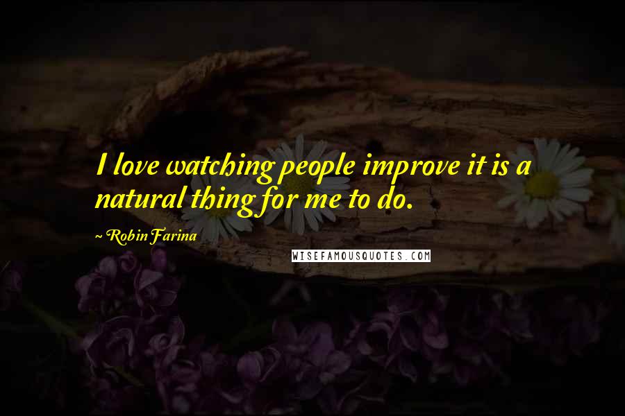 Robin Farina Quotes: I love watching people improve it is a natural thing for me to do.