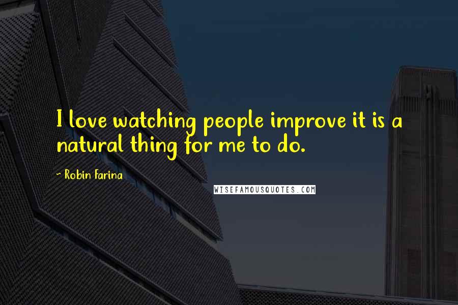 Robin Farina Quotes: I love watching people improve it is a natural thing for me to do.