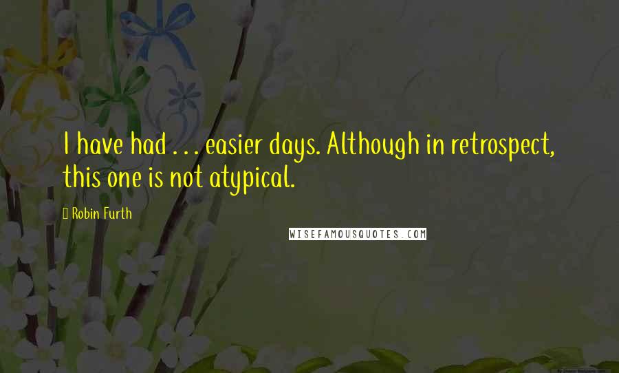 Robin Furth Quotes: I have had . . . easier days. Although in retrospect, this one is not atypical.