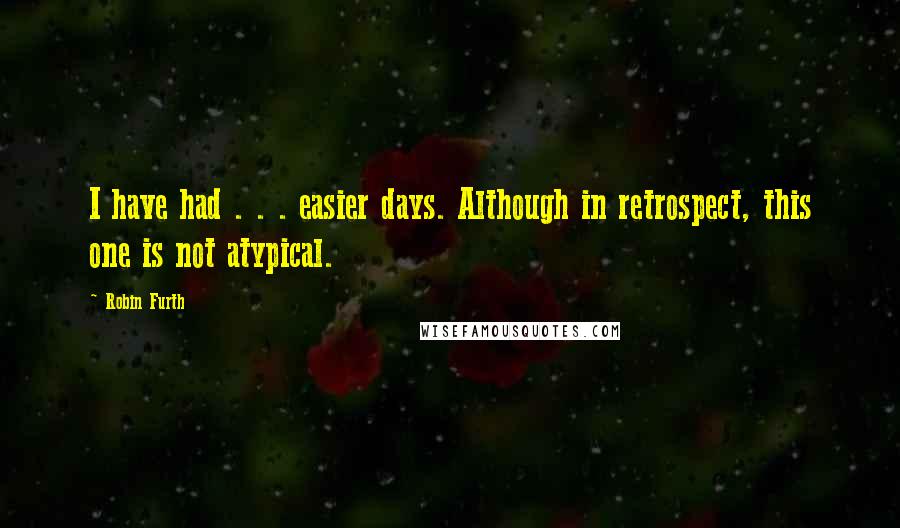 Robin Furth Quotes: I have had . . . easier days. Although in retrospect, this one is not atypical.