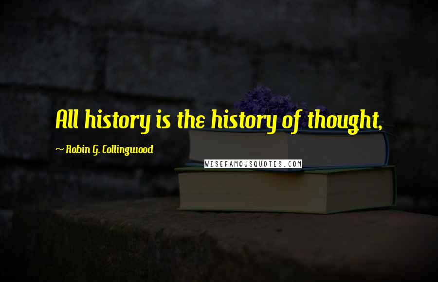 Robin G. Collingwood Quotes: All history is the history of thought,