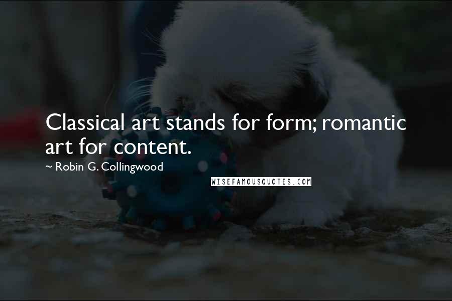 Robin G. Collingwood Quotes: Classical art stands for form; romantic art for content.