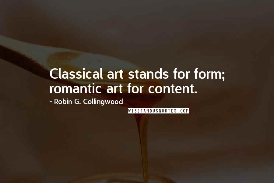 Robin G. Collingwood Quotes: Classical art stands for form; romantic art for content.