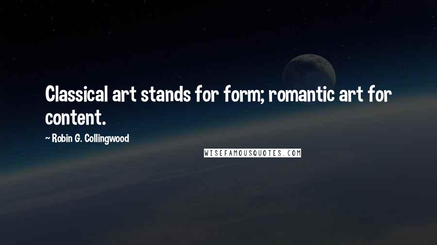 Robin G. Collingwood Quotes: Classical art stands for form; romantic art for content.