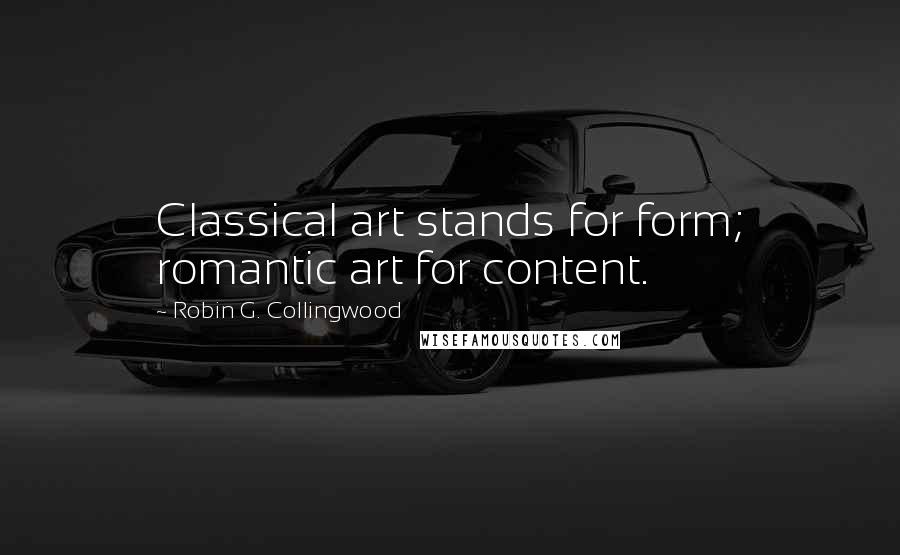 Robin G. Collingwood Quotes: Classical art stands for form; romantic art for content.