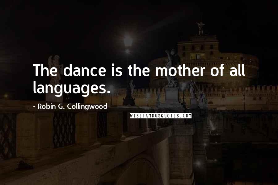 Robin G. Collingwood Quotes: The dance is the mother of all languages.