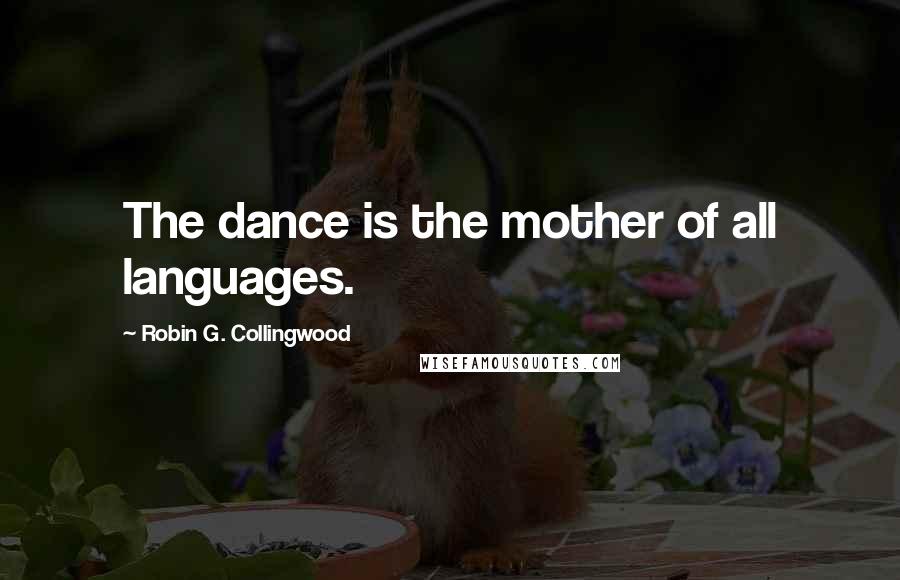 Robin G. Collingwood Quotes: The dance is the mother of all languages.