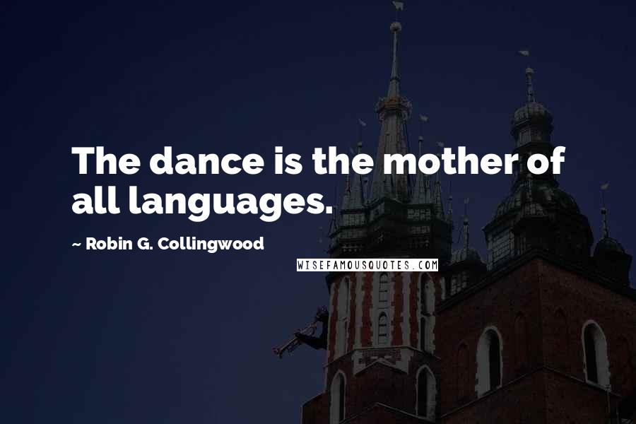 Robin G. Collingwood Quotes: The dance is the mother of all languages.