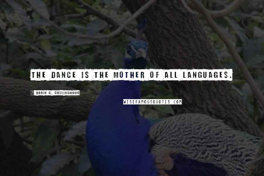 Robin G. Collingwood Quotes: The dance is the mother of all languages.