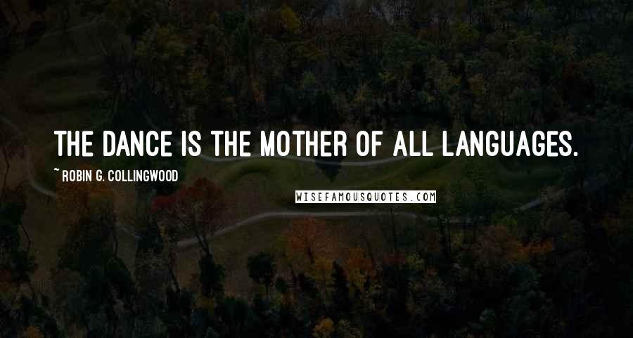 Robin G. Collingwood Quotes: The dance is the mother of all languages.