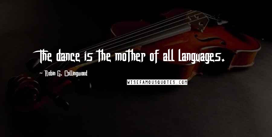 Robin G. Collingwood Quotes: The dance is the mother of all languages.