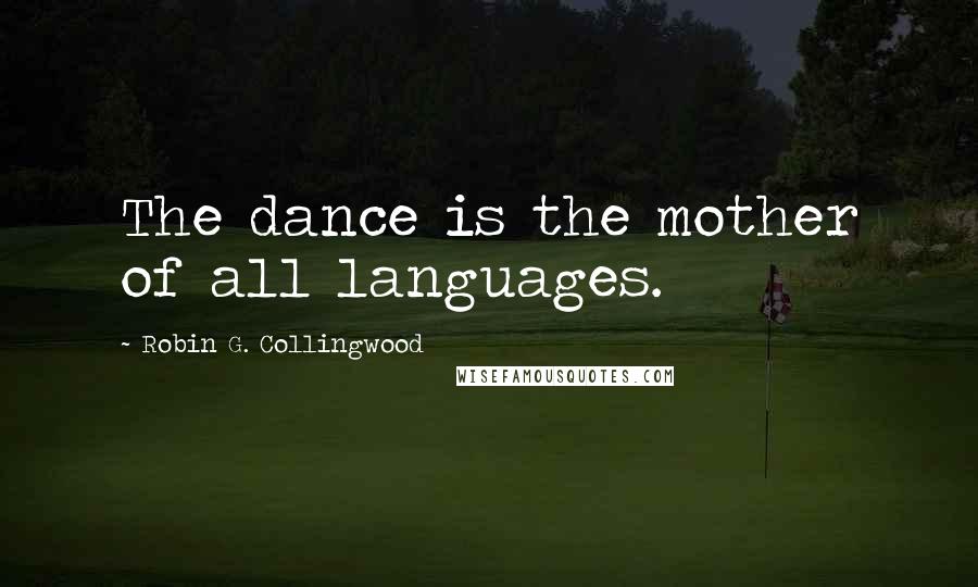 Robin G. Collingwood Quotes: The dance is the mother of all languages.