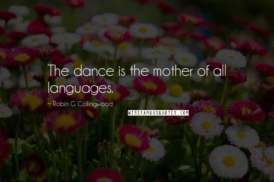 Robin G. Collingwood Quotes: The dance is the mother of all languages.