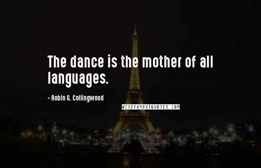 Robin G. Collingwood Quotes: The dance is the mother of all languages.