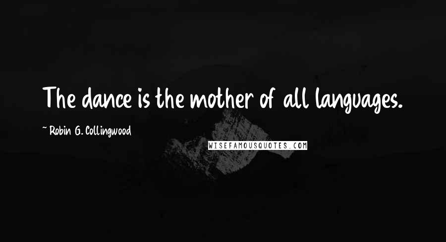 Robin G. Collingwood Quotes: The dance is the mother of all languages.