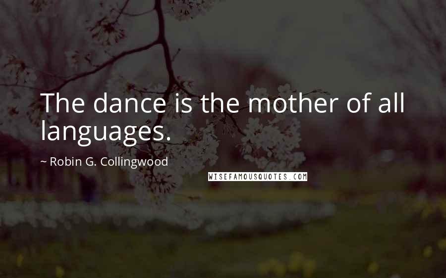 Robin G. Collingwood Quotes: The dance is the mother of all languages.