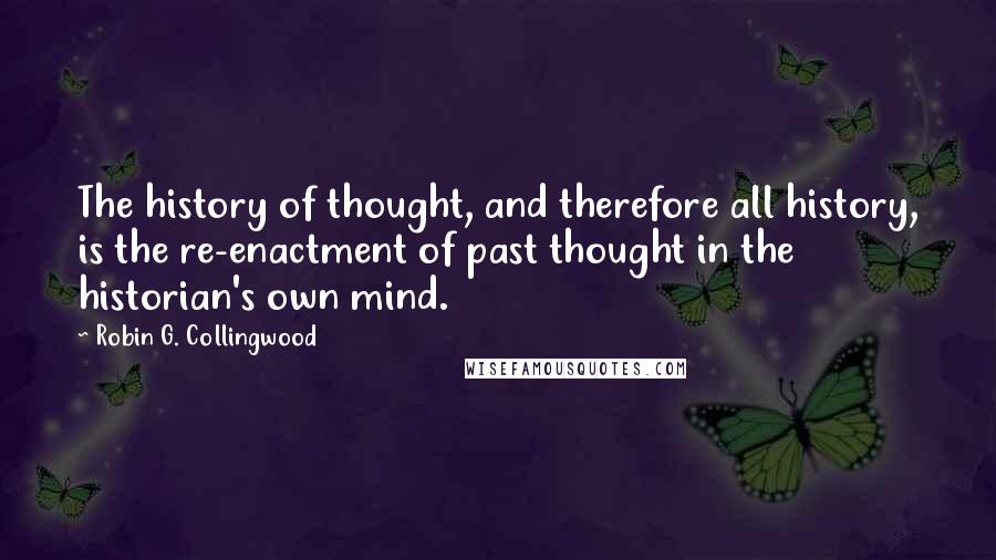 Robin G. Collingwood Quotes: The history of thought, and therefore all history, is the re-enactment of past thought in the historian's own mind.