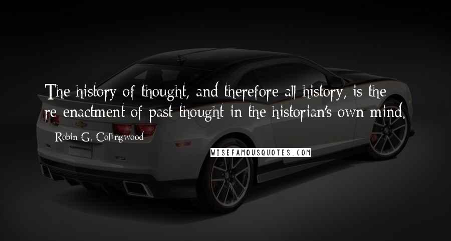 Robin G. Collingwood Quotes: The history of thought, and therefore all history, is the re-enactment of past thought in the historian's own mind.