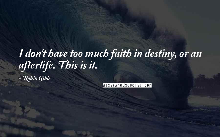 Robin Gibb Quotes: I don't have too much faith in destiny, or an afterlife. This is it.