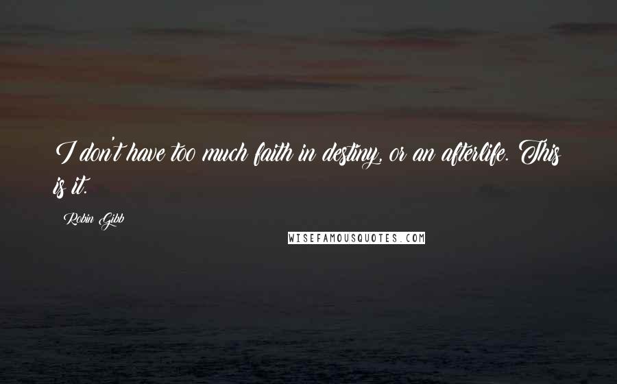 Robin Gibb Quotes: I don't have too much faith in destiny, or an afterlife. This is it.