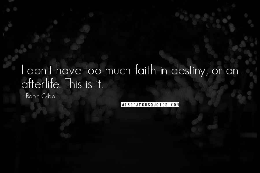 Robin Gibb Quotes: I don't have too much faith in destiny, or an afterlife. This is it.