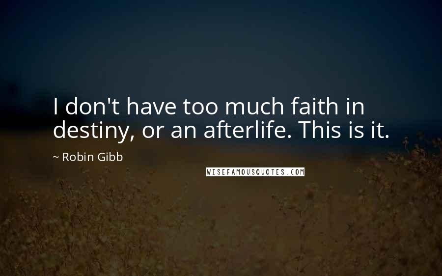 Robin Gibb Quotes: I don't have too much faith in destiny, or an afterlife. This is it.
