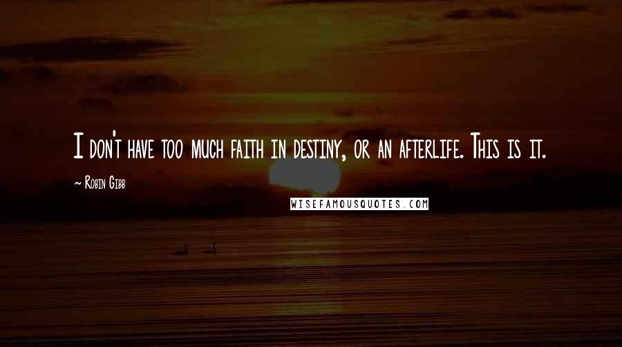 Robin Gibb Quotes: I don't have too much faith in destiny, or an afterlife. This is it.