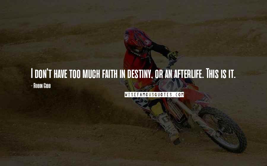 Robin Gibb Quotes: I don't have too much faith in destiny, or an afterlife. This is it.