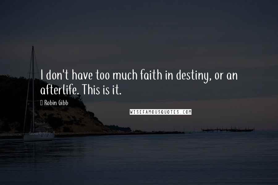 Robin Gibb Quotes: I don't have too much faith in destiny, or an afterlife. This is it.