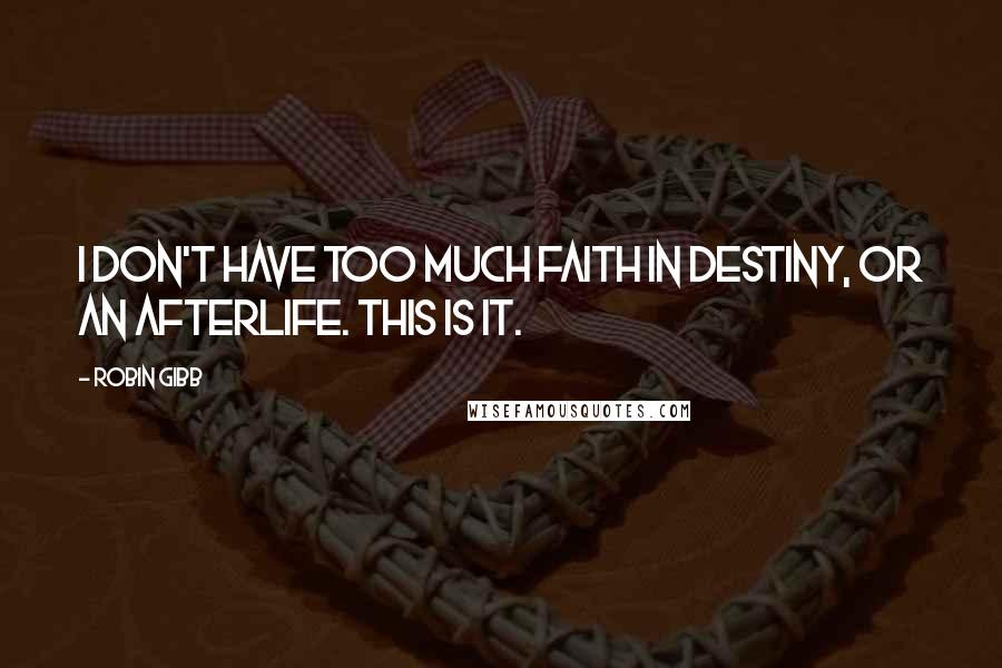 Robin Gibb Quotes: I don't have too much faith in destiny, or an afterlife. This is it.