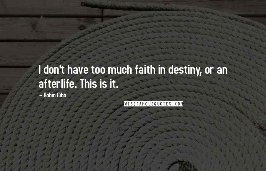 Robin Gibb Quotes: I don't have too much faith in destiny, or an afterlife. This is it.