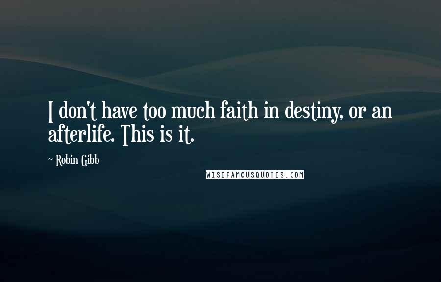 Robin Gibb Quotes: I don't have too much faith in destiny, or an afterlife. This is it.