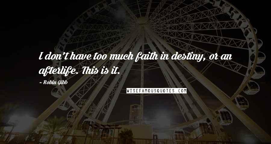 Robin Gibb Quotes: I don't have too much faith in destiny, or an afterlife. This is it.