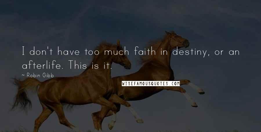 Robin Gibb Quotes: I don't have too much faith in destiny, or an afterlife. This is it.