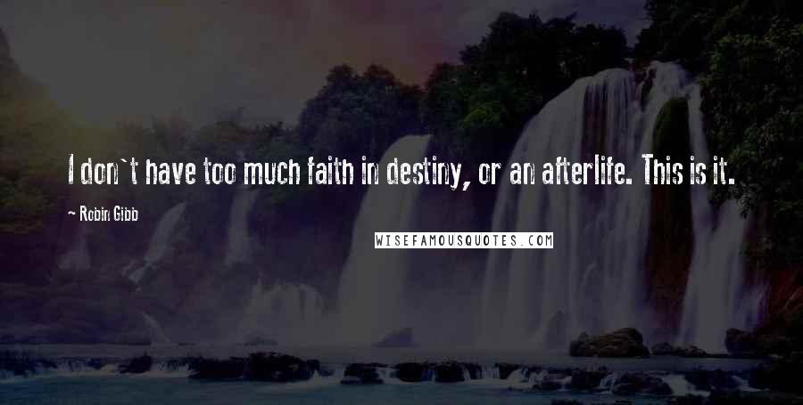Robin Gibb Quotes: I don't have too much faith in destiny, or an afterlife. This is it.
