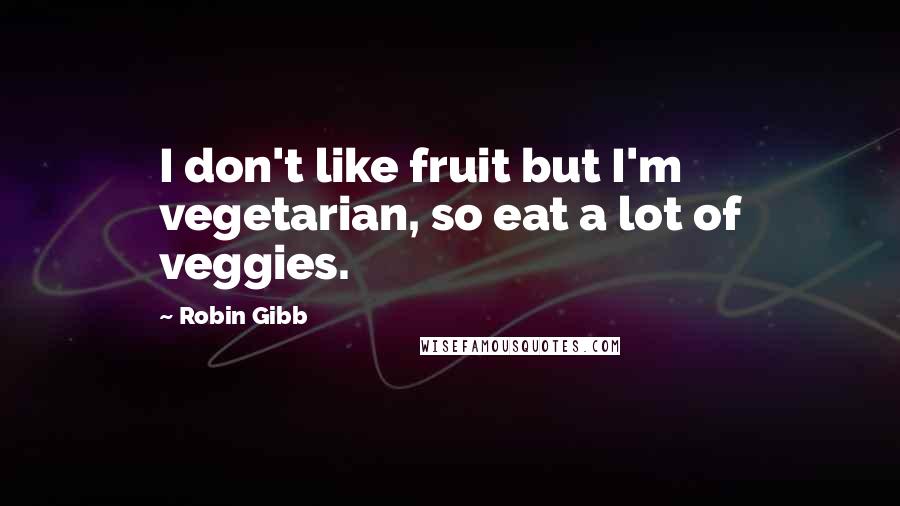 Robin Gibb Quotes: I don't like fruit but I'm vegetarian, so eat a lot of veggies.