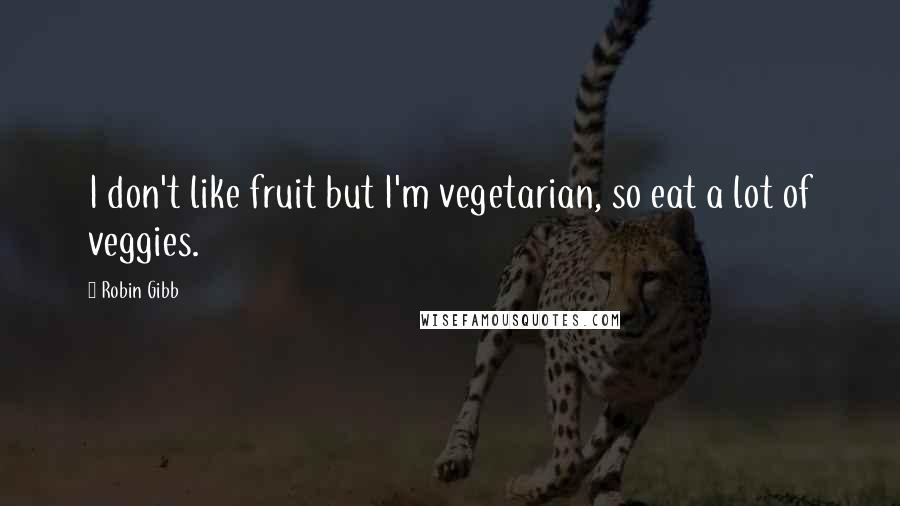 Robin Gibb Quotes: I don't like fruit but I'm vegetarian, so eat a lot of veggies.