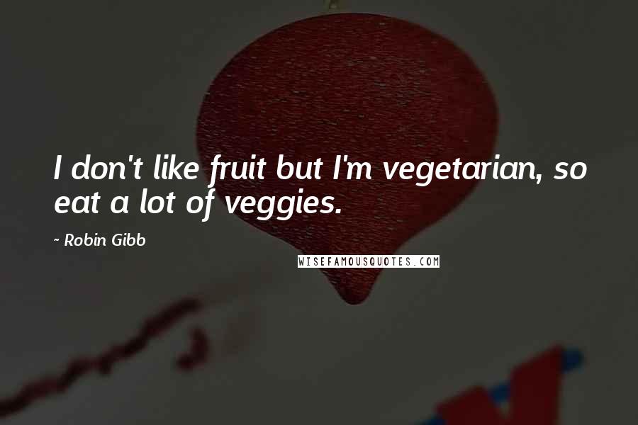 Robin Gibb Quotes: I don't like fruit but I'm vegetarian, so eat a lot of veggies.