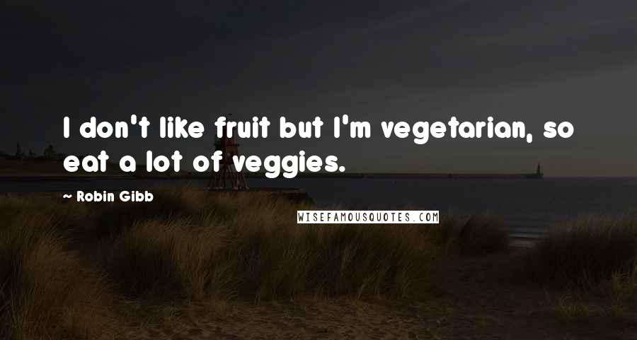Robin Gibb Quotes: I don't like fruit but I'm vegetarian, so eat a lot of veggies.