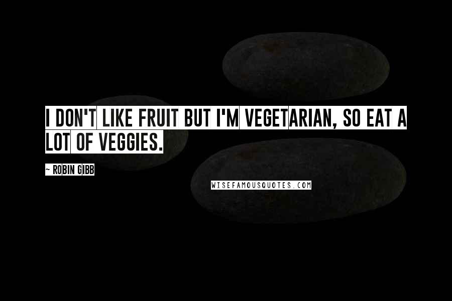 Robin Gibb Quotes: I don't like fruit but I'm vegetarian, so eat a lot of veggies.