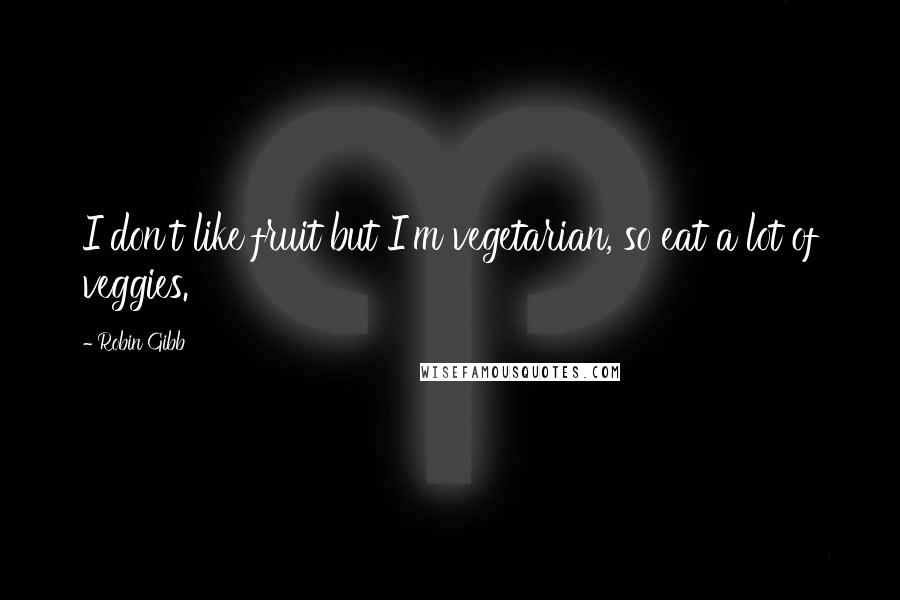 Robin Gibb Quotes: I don't like fruit but I'm vegetarian, so eat a lot of veggies.