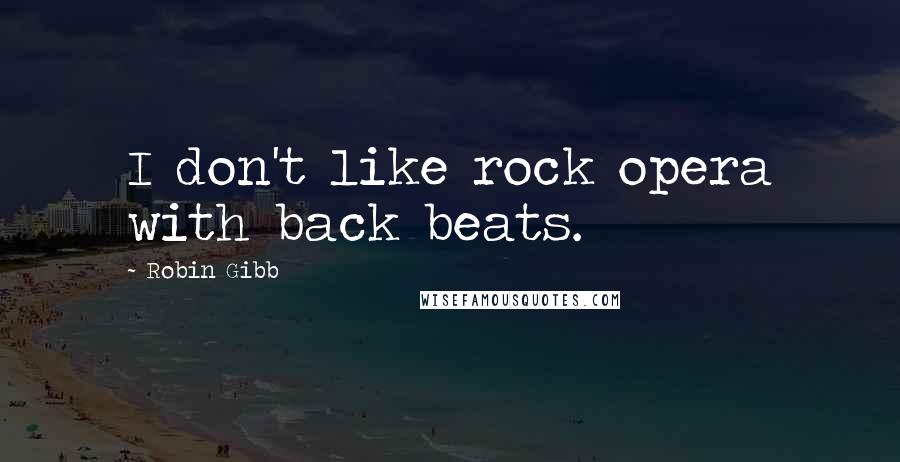 Robin Gibb Quotes: I don't like rock opera with back beats.