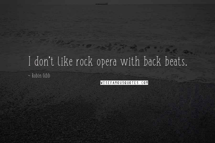 Robin Gibb Quotes: I don't like rock opera with back beats.