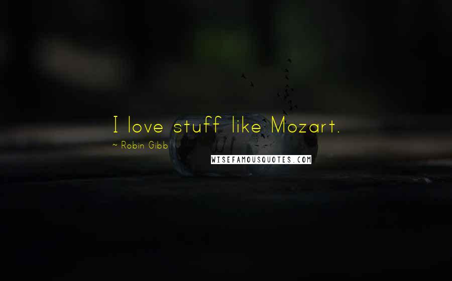 Robin Gibb Quotes: I love stuff like Mozart.