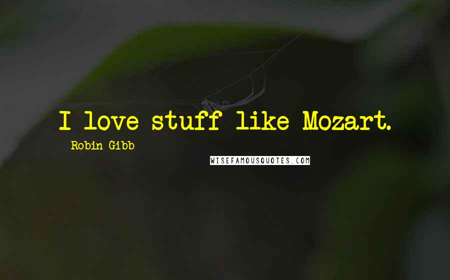 Robin Gibb Quotes: I love stuff like Mozart.